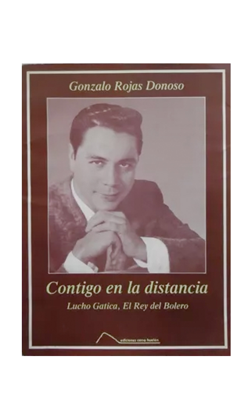 Contigo en la distancia. Lucho Gatica, el Rey del bolero